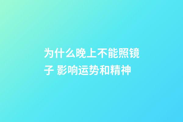 为什么晚上不能照镜子 影响运势和精神